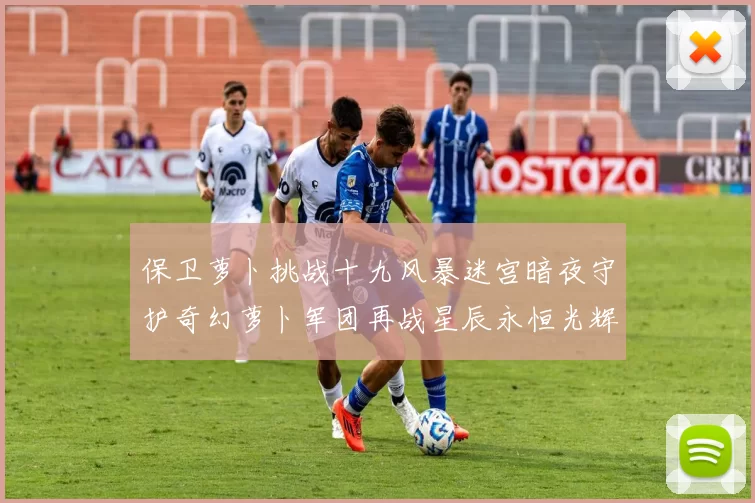 保卫萝卜挑战十九风暴迷宫暗夜守护奇幻萝卜军团再战星辰永恒光辉