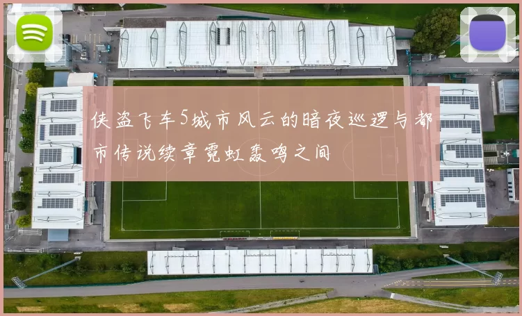 侠盗飞车5城市风云的暗夜巡逻与都市传说续章霓虹轰鸣之间