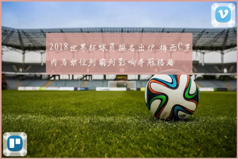 2018世界杯球员排名出炉 梅西C罗内马尔位列前列影响夺冠格局