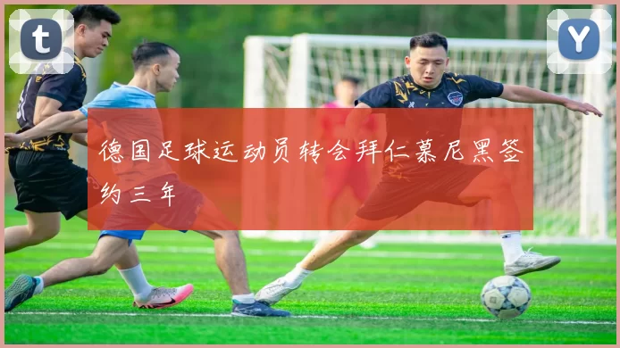 德国足球运动员转会拜仁慕尼黑签约三年