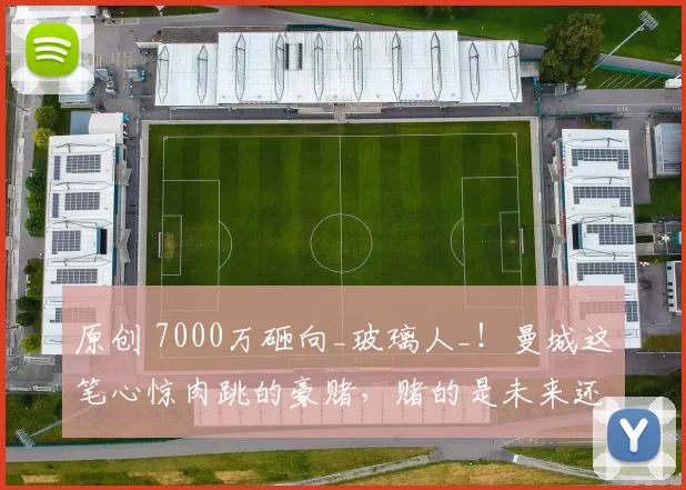 原创 7000万砸向_玻璃人_！曼城这笔心惊肉跳的豪赌，赌的是未来还是病历？