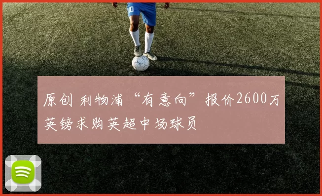 原创 利物浦“有意向”报价2600万英镑求购英超中场球员