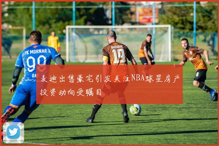 麦迪出售豪宅引发关注NBA球星房产投资动向受瞩目