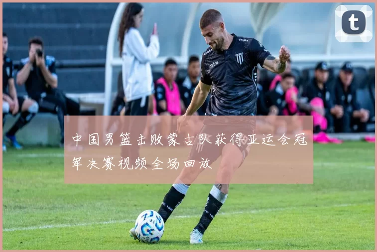 中国男篮击败蒙古队获得亚运会冠军决赛视频全场回放