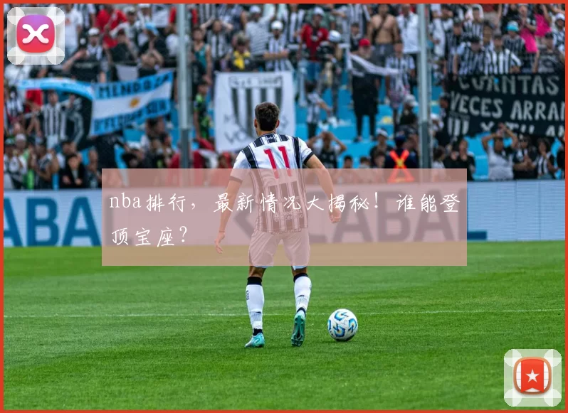 nba排行，最新情况大揭秘！谁能登顶宝座？