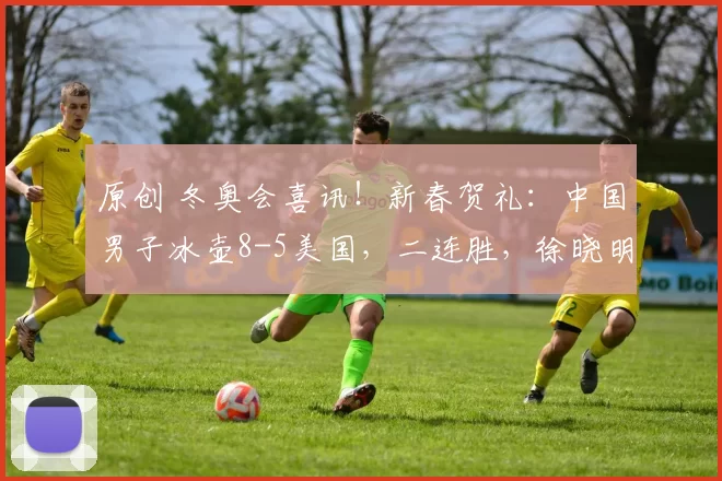 原创 冬奥会喜讯！新春贺礼：中国男子冰壶8-5美国，二连胜，徐晓明关键1投