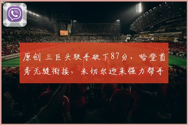 原创 三巨头联手砍下87分，哈登首秀无缝衔接，米切尔迎来强力帮手喜笑颜开