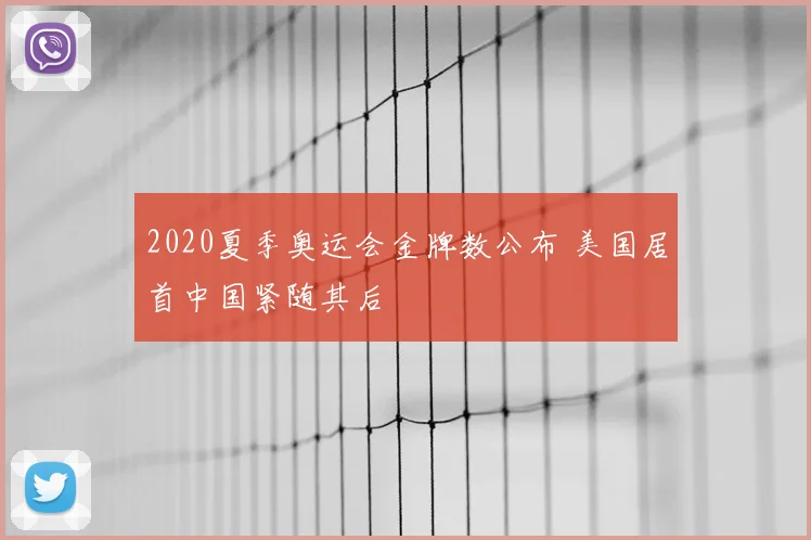 2020夏季奥运会金牌数公布 美国居首中国紧随其后
