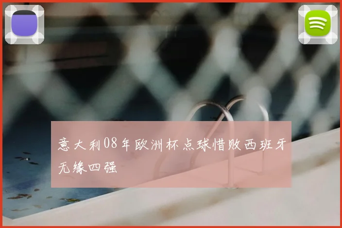 意大利08年欧洲杯点球惜败西班牙无缘四强