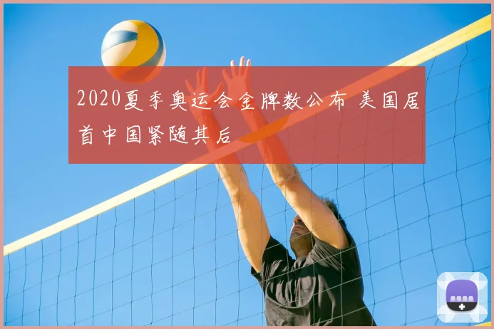 2020夏季奥运会金牌数公布 美国居首中国紧随其后