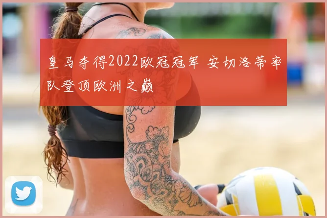 皇马夺得2022欧冠冠军 安切洛蒂率队登顶欧洲之巅
