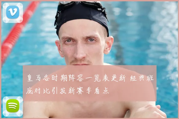 皇马各时期阵容一览表更新 经典班底对比引发新赛季看点