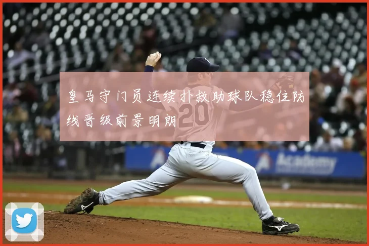 皇马守门员连续扑救助球队稳住防线晋级前景明朗