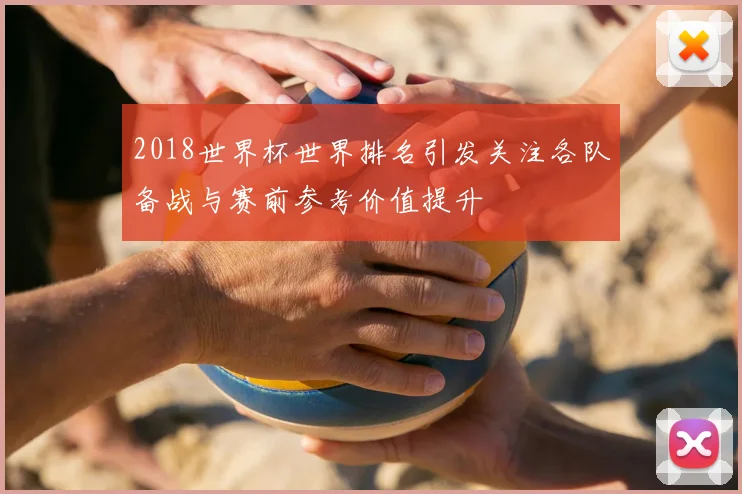 2018世界杯世界排名引发关注各队备战与赛前参考价值提升