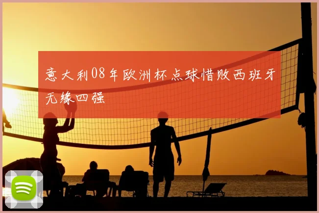 意大利08年欧洲杯点球惜败西班牙无缘四强