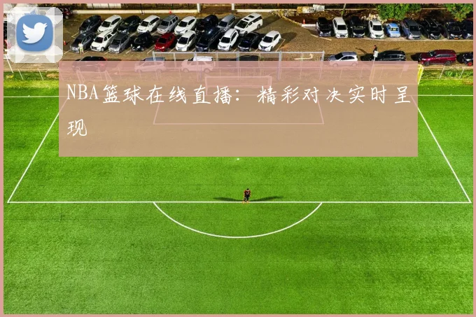 NBA篮球在线直播:精彩对决实时呈现